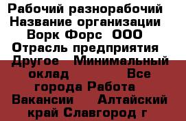 Рабочий-разнорабочий › Название организации ­ Ворк Форс, ООО › Отрасль предприятия ­ Другое › Минимальный оклад ­ 27 000 - Все города Работа » Вакансии   . Алтайский край,Славгород г.